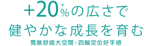 +20%の広さで健やかな成長をはぐぐむ